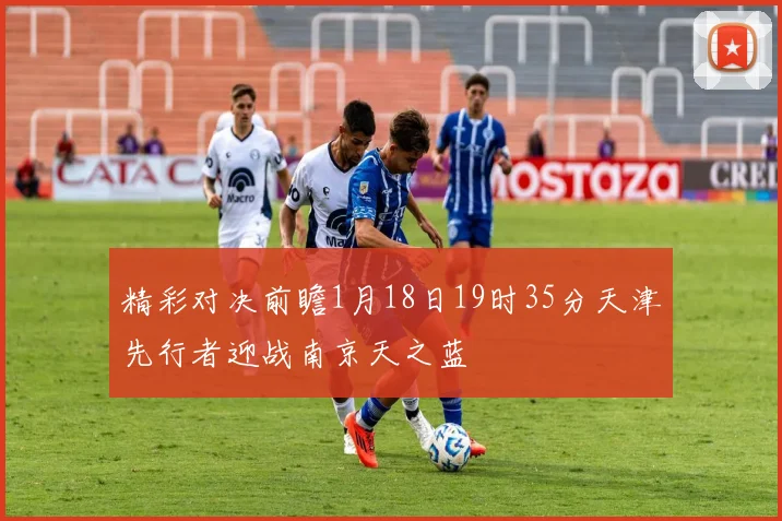 精彩对决前瞻1月18日19时35分天津先行者迎战南京天之蓝