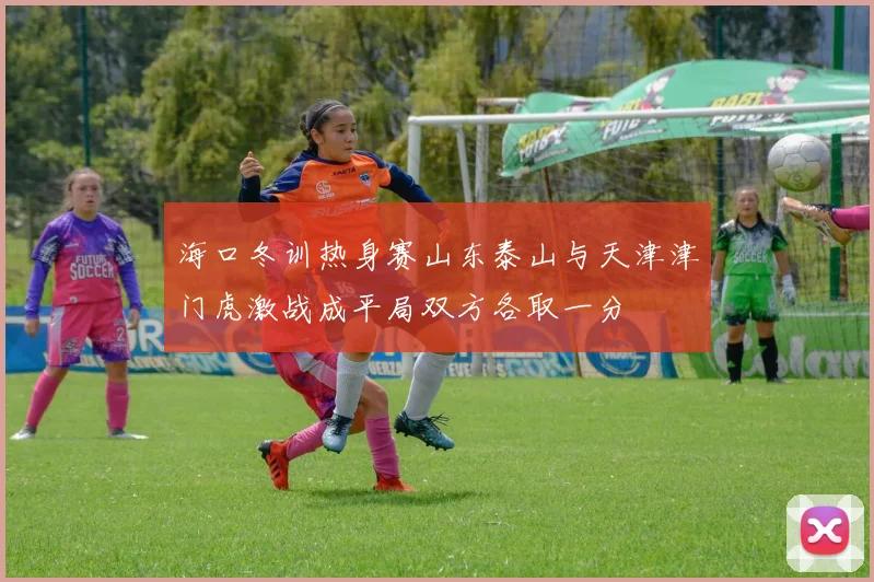 海口冬训热身赛山东泰山与天津津门虎激战成平局双方各取一分