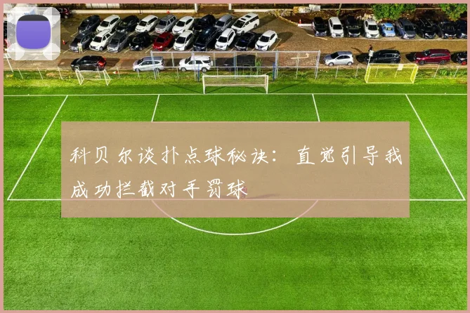 科贝尔谈扑点球秘诀：直觉引导我成功拦截对手罚球