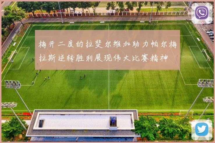 梅开二度的拉斐尔维加助力帕尔梅拉斯逆转胜利展现伟大比赛精神