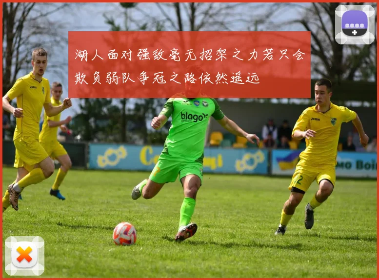 湖人面对强敌毫无招架之力若只会欺负弱队争冠之路依然遥远