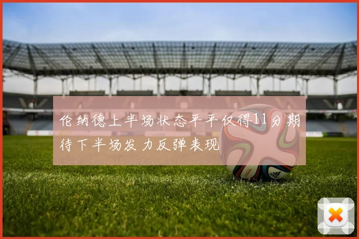 伦纳德上半场状态平平仅得11分期待下半场发力反弹表现