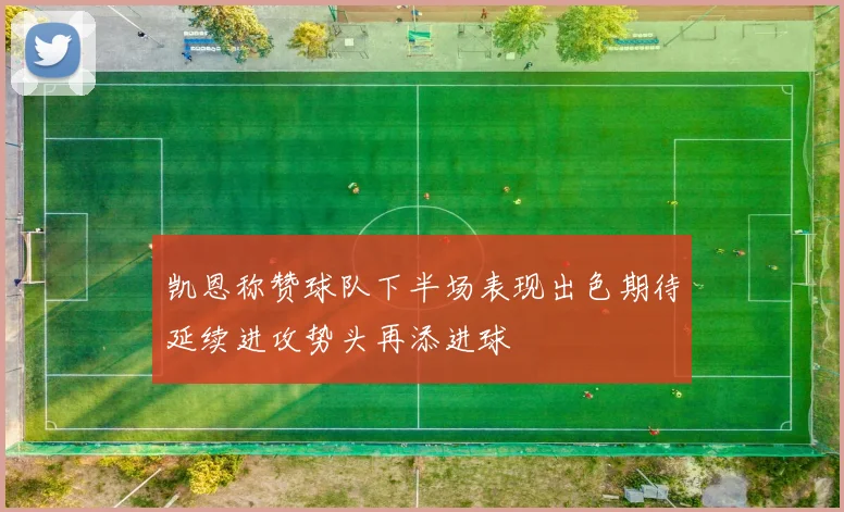 凯恩称赞球队下半场表现出色期待延续进攻势头再添进球