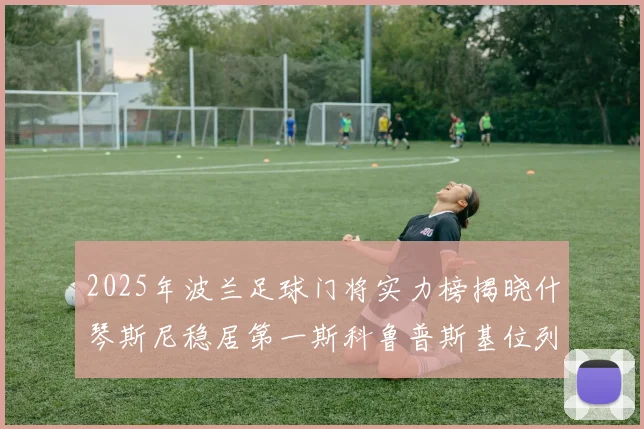 2025年波兰足球门将实力榜揭晓什琴斯尼稳居第一斯科鲁普斯基位列第三