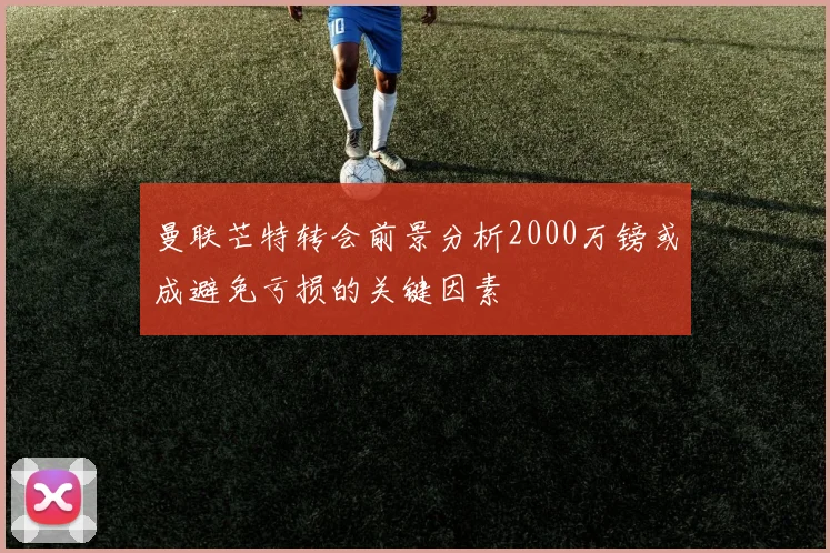 曼联芒特转会前景分析2000万镑或成避免亏损的关键因素