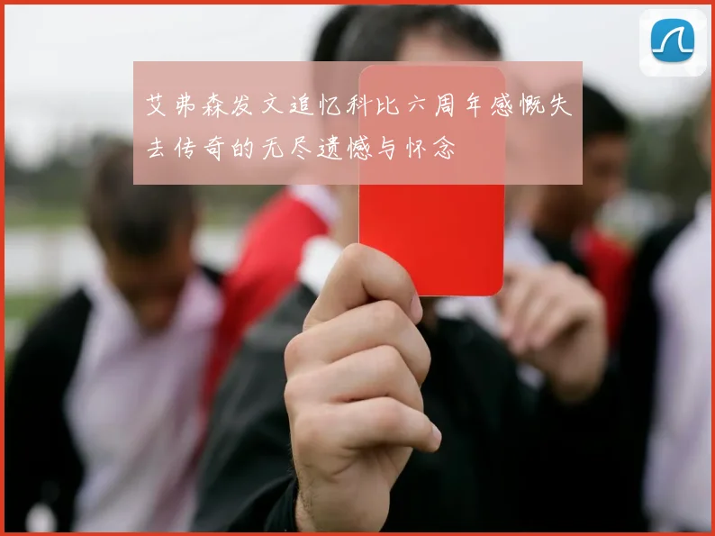 艾弗森发文追忆科比六周年感慨失去传奇的无尽遗憾与怀念