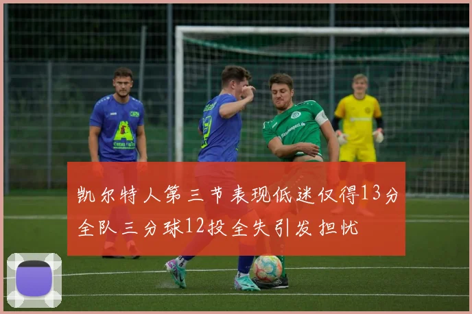 凯尔特人第三节表现低迷仅得13分全队三分球12投全失引发担忧