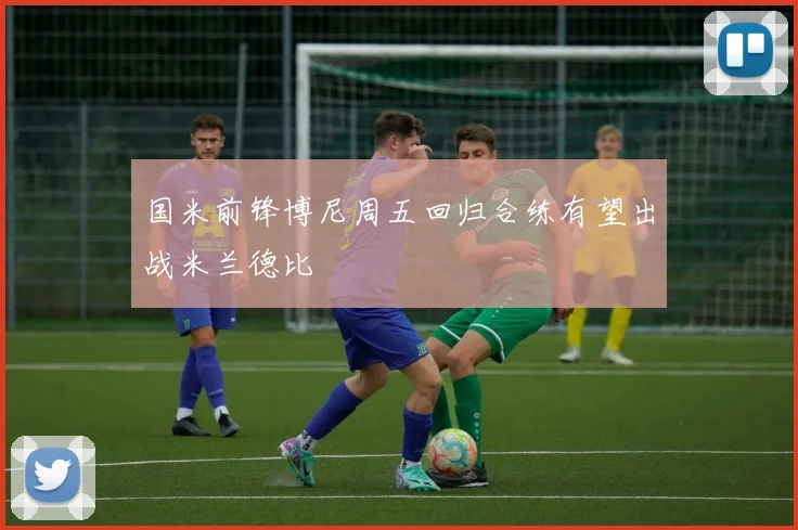 国米前锋博尼周五回归合练有望出战米兰德比