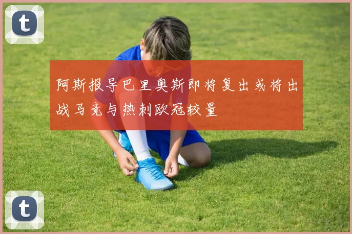 阿斯报导巴里奥斯即将复出或将出战马竞与热刺欧冠较量