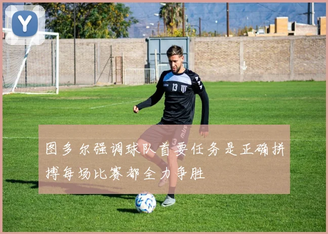 图多尔强调球队首要任务是正确拼搏每场比赛都全力争胜