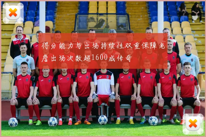 得分能力与出场持续性双重保障老詹出场次数超1600成传奇