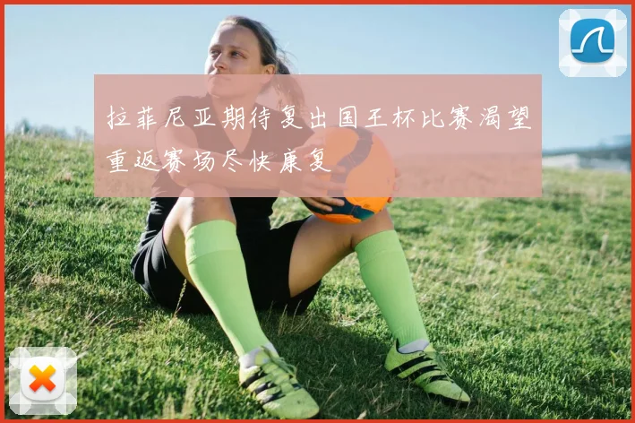 拉菲尼亚期待复出国王杯比赛渴望重返赛场尽快康复