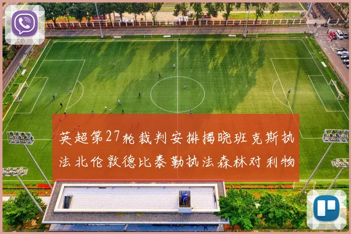英超第27轮裁判安排揭晓班克斯执法北伦敦德比泰勒执法森林对利物浦